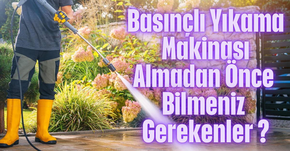 Basınçlı Yıkama Makinesi Almadan Önce Bilmeniz Gerekenler ?