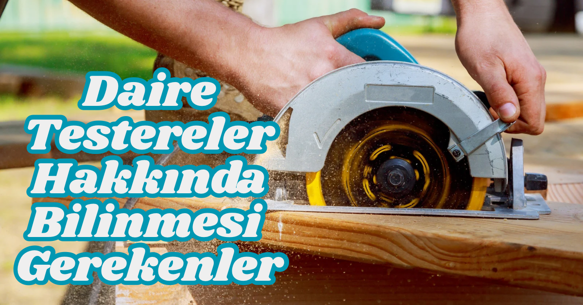 Daire Testereler Hakkında Bilinmesi Gerekenler